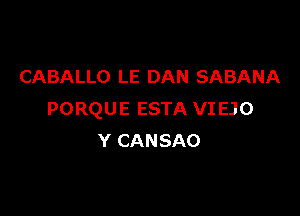 CABALLO LE DAN SABANA

PORQUE ESTA VI EJO
Y CANSAO