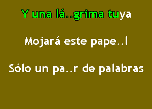 Y una la..grima tuya

Mojara este pape..l

Sdlo un pa..r de palabras