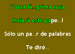 Y una la..grima tuya

Mojara este pape..l

Sdlo un pa..r de palabras

Te dire'..