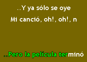 ..Y ya sdlo se oye

Mi cancid, oh!, oh!, n

..Pero la pelicula termin6