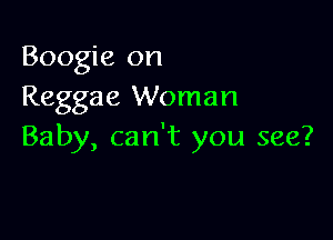 Boogie on
Reggae Woman

Baby, can't you see?