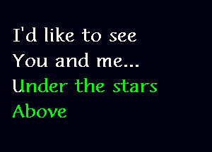 I'd like to see
You and me...

Under the stars
Above