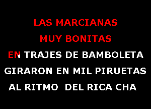 LAS MARCIANAS
MUY BONITAS
EN TRAJES DE BAMBOLETA
GIRARON EN MIL PIRUETAS
AL RITMO DEL RICA CHA