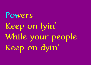 Powers
Keep on lyin'

While your people
Keep on dyin'