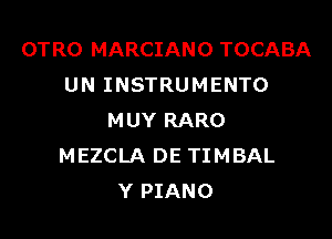 OTRO MARCIANO TOCABA
UN INSTRUMENTO
MUY RARO
MEZCLA DE TIMBAL
Y PIANO