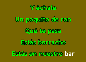 Y (S.Chale

Un poquito de ron

QucS. te pasa

Estas borracho

Estas en nuestro bar