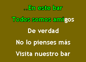 ..En este bar

Todos somos amigos

De verdad
No lo pienses szIs

Visita nuestro bar