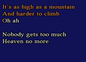 It's as high as a mountain
And harder to climb
Oh ah

Nobody gets too much
Heaven no more