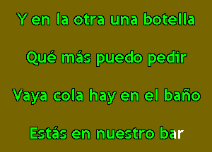 Yen la otra una botella
Que'z mas puedo pedir
Vaya cola hay en el bar'io

Estas en nuestro bar