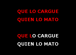 QUE L0 CARGUE
QUIEN LO MATO

QUE L0 CARGUE
QUIEN LO MATO