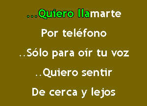 ...Quiero llamarte
Por telcltfono
..Sc')lo para oir tu voz

..Quiero sentir

De cerca y lejos