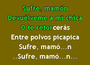 Sufre, mamc'm
Devue'zlveme a mi chica
0 te retorceras
Entre polvos picapica
Sufre, mam6...n
..Sufre, mam6...n...