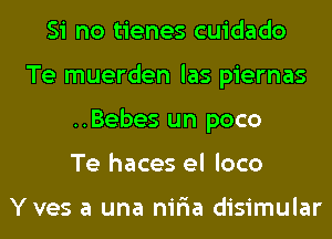 Si no tienes cuidado
Te muerden las piernas
..Bebes un poco
Te haces el loco

Yves a una nir'ia disimular