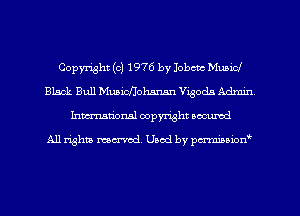 Copyright (c) 1976 by Iobcm Music!
Black Bull Muaim'johanan Vigodn Admin
Inman'onsl copyright secured

All rights ma-md Used by pmboiod'