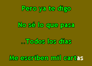 Pero ya te digo

No x lo que pasa

..Todos los dias

Me escriben mil cartas