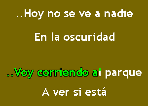 ..Hoy no se ve a nadie

En la oscuridad

..Voy corriendo al parque

A ver 51' est?!