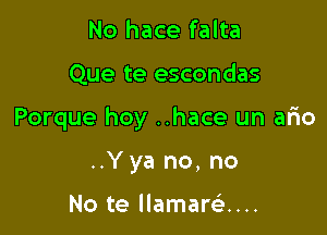 No hace falta

Que te escondas

Porque hoy ..hace un ario

..Yya no, no

No te llamanix...