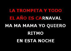 LA TROMPETA Y TODO
EL A530 ES CARNAVAL

MA MA MAMA YO QUIERO
RITMO
EN ESTA NOCHE