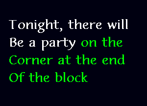 Tonight, there will
Be a party on the

Corner at the end
Of the block