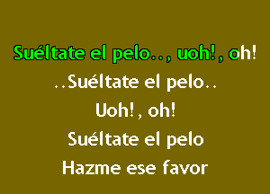 Suatate el pelo.., uohl, oh!

..Sue'ltate el pelo..
Uoh!, oh!

Sue'ltate el pelo

Hazme ese favor