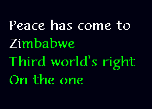 Peace has come to
Zimbabwe

Third world's right
On the one