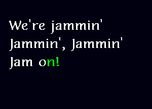 We're jammin'
Jammin', Jammin'

Jam on!