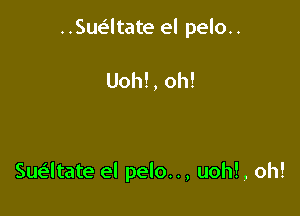 ..Suv.5ltate el pelo..

Uoh!, oh!

Sue'ltate el pelo.., uoh!, oh!