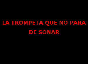 LA TROMPETA QUE NO PARA

DE SONAR