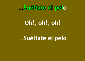 ..Susi4tate el pelo

0h!, oh!, oh!

..Sue'ltate el pelo