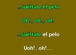 ..Susi4tate el pelo

0h!, oh!, oh!

..Sue'ltate el pelo

Uoh!, oh!...