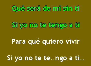 Quck sera de mi sin ti

51 yo no te tengo a ti

Para quc quiero vivir

Si yo no te te..ngo a ti..