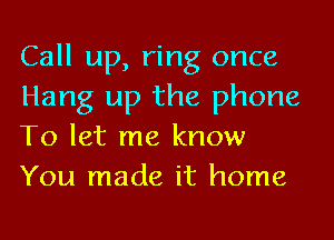 Call up, ring once
Hang up the phone
To let me know
You made it home