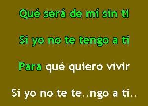 Quck sera de mi sin ti

51 yo no te tengo a ti

Para quc quiero vivir

Si yo no te te..ngo a ti..