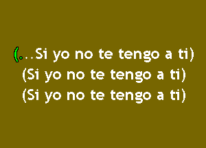 (...51 yo no te tengo a ti)

(Si yo no te tengo a ti)
(Si yo no te tengo a ti)