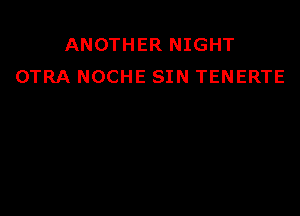 ANOTHER NIGHT
OTRA NOCHE SIN TENERTE