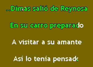 ..Dimas salic') de Reynosa
En su carro preparado
A visitar a su amante

Asi lo tenia pensadc