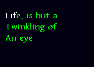 Life, is but a
Twinkling of

An eye