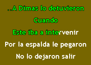 ..A Dimas lo detuvieron
Cuando
Este iba a intervenir
Por la espalda le pegaron

No lo dejaron salir