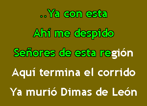 ..Ya con esta
Ahi me despido
Seriores de esta regic'm
Aqui termina el corrido

Ya muri6 Dimas de Lec'm