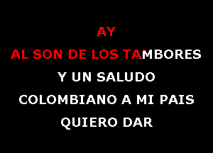 AY
AL SON DE LOS TAMBORES

Y UN SALUDO
COLOMBIANO A MI PAIS
QUIERO DAR