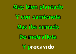 Muy bien plantado

Y con camioneta
Mas iba armado

De metralleta

Y precavido