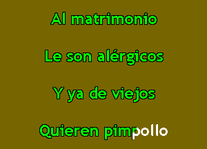 Al matrimonio

Le son ale rgicos

Y ya de viejos

Quieren pimpollo