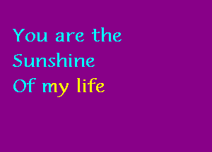 You are the
Sunshine

Of my life