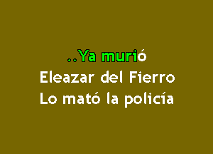 ..Ya muri6

Eleazar del Fierro
Lo matd la policia