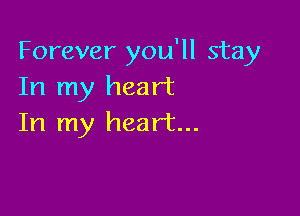 Forever you'll stay
In my heart

In my heart...