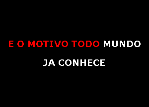 E 0 MOTIVO TODO MUNDO

JA CONHECE