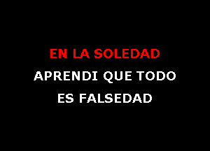 EN LA SOLEDAD

APRENDI QUE TODO
ES FALSEDAD