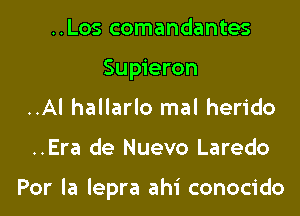 ..Los comandantes
Supieron
..Al hallarlo mal herido
..Era de Nuevo Laredo

Por la lepra ahi conocido