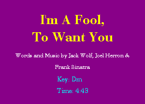 I'm A Fool,
To Want You

Words and Music by lack Wolf. Joel ch'ron (k
Frank Sinatra
KBYI Dm
Tune 4 43