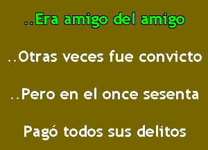 ..Era amigo del amigo
..Otras veces fue convicto

..Pero en el once sesenta

Pag6 todos sus delitos l